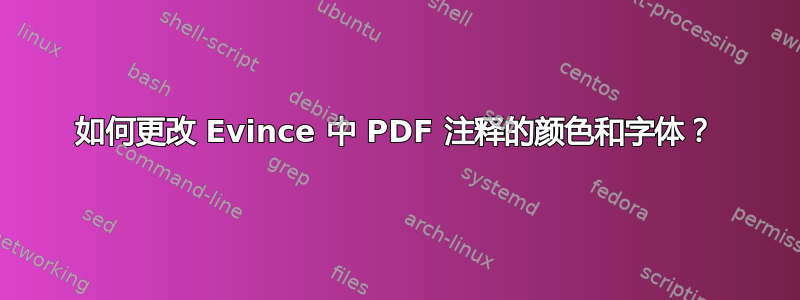 如何更改 Evince 中 PDF 注释的颜色和字体？