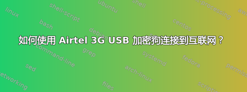 如何使用 Airtel 3G USB 加密狗连接到互联网？