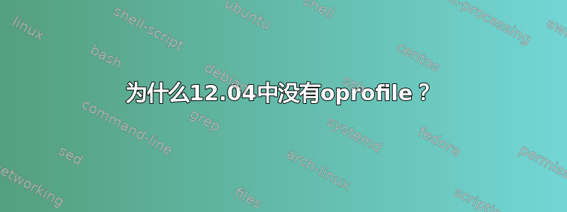 为什么12.04中没有oprofile？