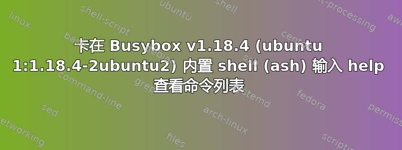 卡在 Busybox v1.18.4 (ubuntu 1:1.18.4-2ubuntu2) 内置 shell (ash) 输入 help 查看命令列表