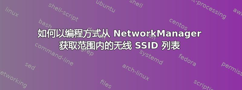 如何以编程方式从 NetworkManager 获取范围内的无线 SSID 列表