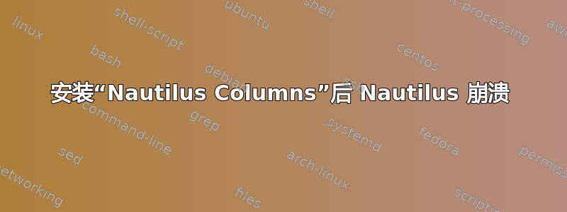 安装“Nautilus Columns”后 Nautilus 崩溃