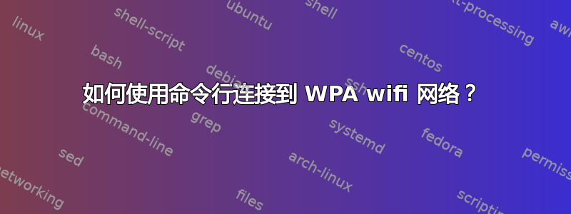 如何使用命令行连接到 WPA wifi 网络？