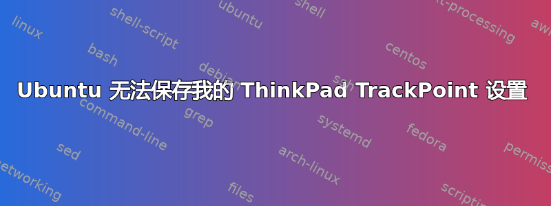 Ubuntu 无法保存我的 ThinkPad TrackPoint 设置