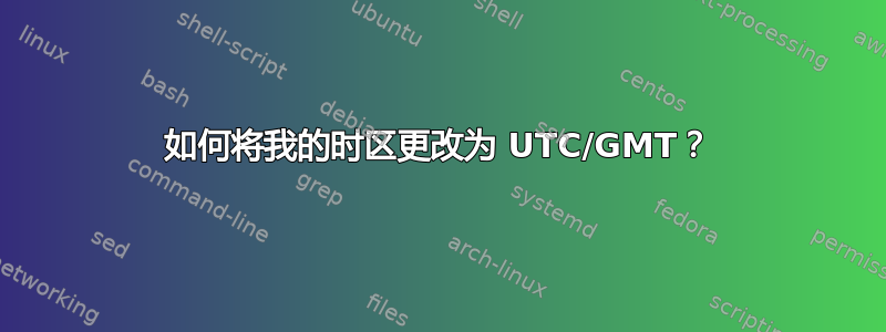 如何将我的时区更改为 UTC/GMT？