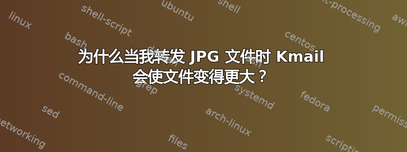 为什么当我转发 JPG 文件时 Kmail 会使文件变得更大？