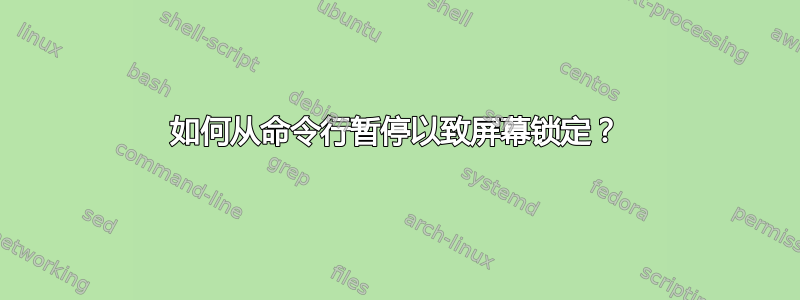 如何从命令行暂停以致屏幕锁定？