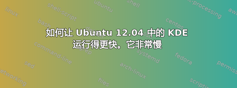 如何让 Ubuntu 12.04 中的 KDE 运行得更快。它非常慢