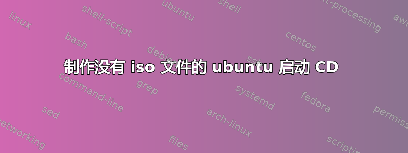 制作没有 iso 文件的 ubuntu 启动 CD