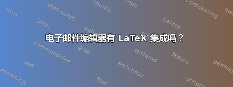 电子邮件编辑器有 LaTeX 集成吗？