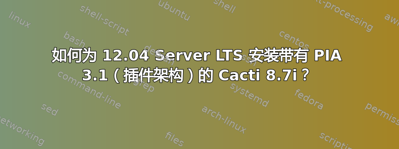 如何为 12.04 Server LTS 安装带有 PIA 3.1（插件架构）的 Cacti 8.7i？