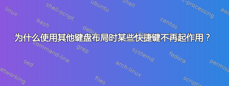 为什么使用其他键盘布局时某些快捷键不再起作用？