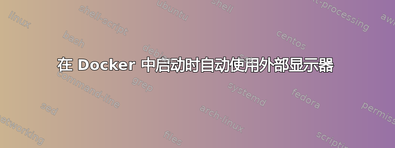 在 Docker 中启动时自动使用外部显示器