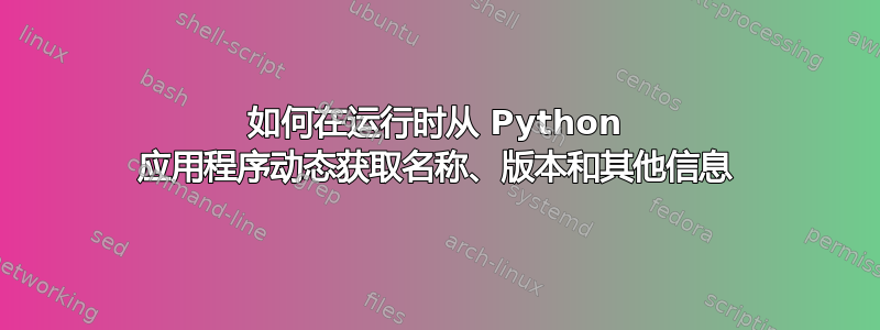 如何在运行时从 Python 应用程序动态获取名称、版本和其他信息