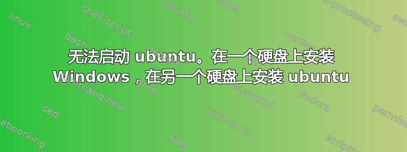 无法启动 ubuntu。在一个硬盘上安装 Windows，在另一个硬盘上安装 ubuntu