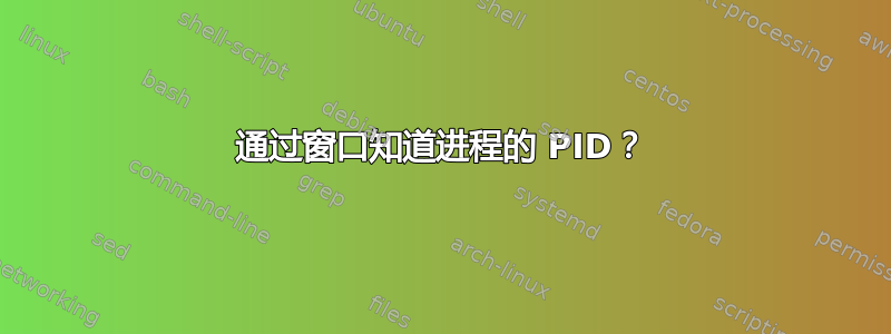 通过窗口知道进程的 PID？