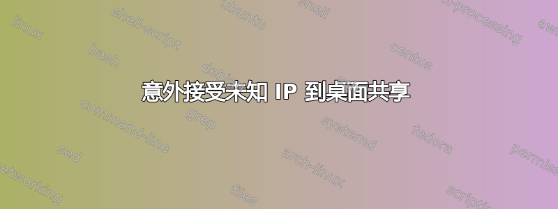 意外接受未知 IP 到桌面共享