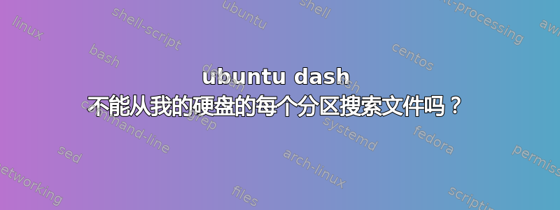 ubuntu dash 不能从我的硬盘的每个分区搜索文件吗？