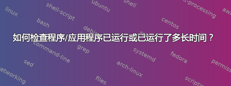 如何检查程序/应用程序已运行或已运行了多长时间？