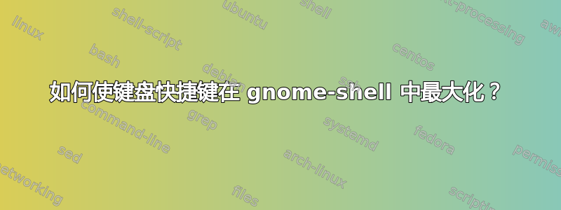 如何使键盘快捷键在 gnome-shell 中最大化？