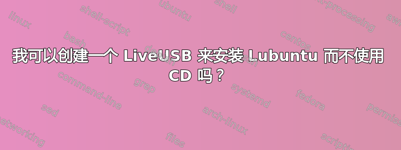 我可以创建一个 LiveUSB 来安装 Lubuntu 而不使用 CD 吗？