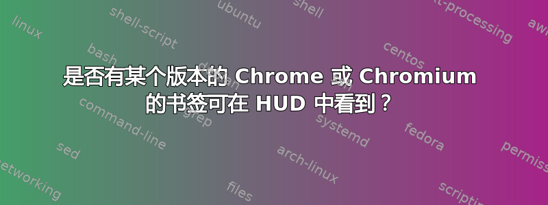 是否有某个版本的 Chrome 或 Chromium 的书签可在 HUD 中看到？