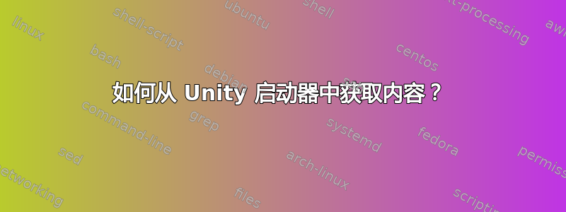 如何从 Unity 启动器中获取内容？