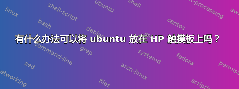 有什么办法可以将 ubuntu 放在 HP 触摸板上吗？