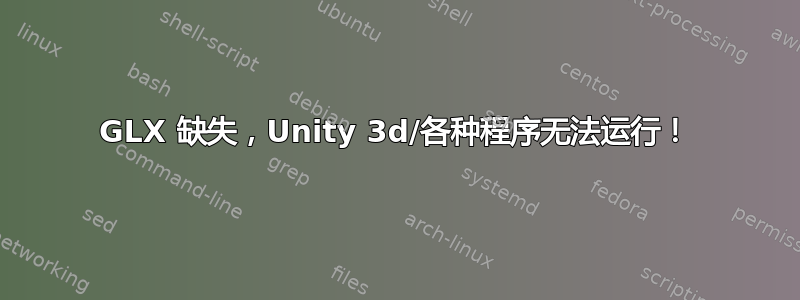 GLX 缺失，Unity 3d/各种程序无法运行！