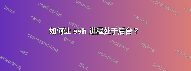 如何让 ssh 进程处于后台？