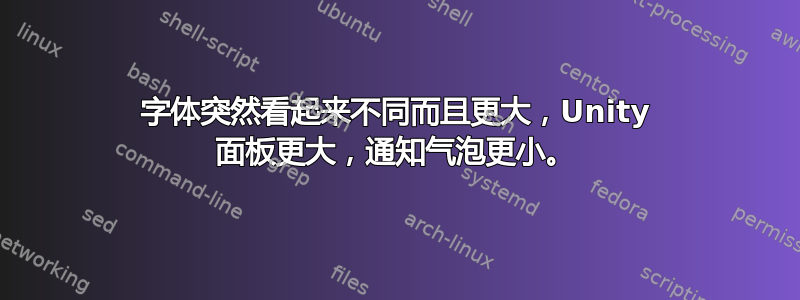 字体突然看起来不同而且更大，Unity 面板更大，通知气泡更小。