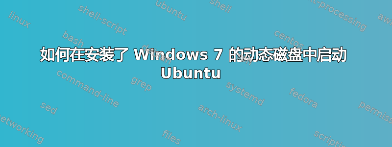 如何在安装了 Windows 7 的动态磁盘中启动 Ubuntu 