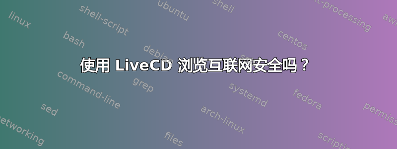 使用 LiveCD 浏览互联网安全吗？