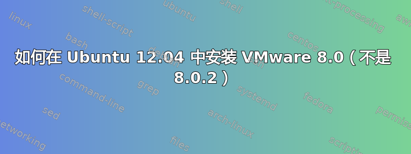 如何在 Ubuntu 12.04 中安装 VMware 8.0（不是 8.0.2）