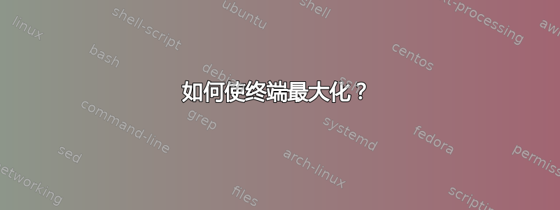 如何使终端最大化？