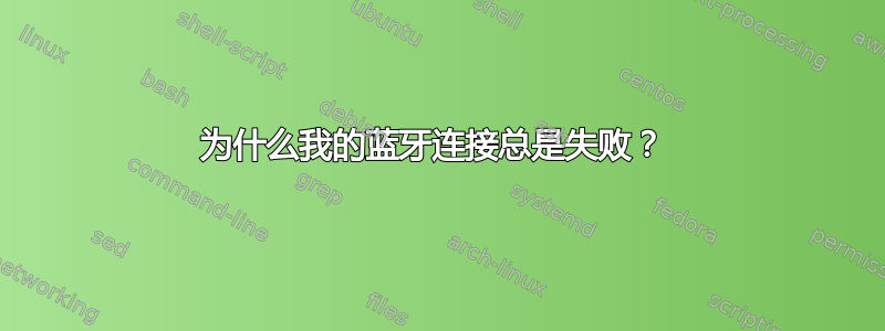 为什么我的蓝牙连接总是失败？ 