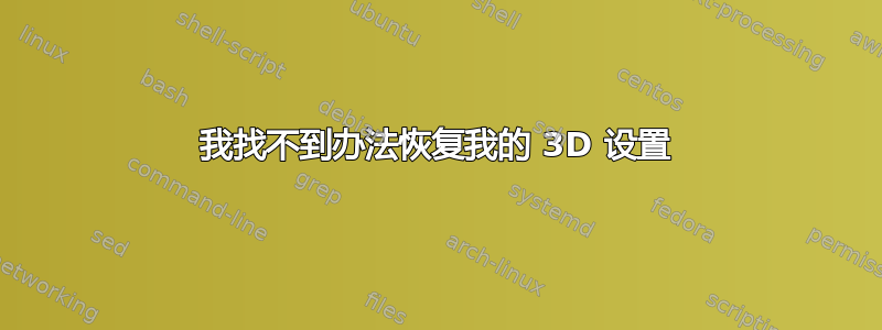 我找不到办法恢复我的 3D 设置