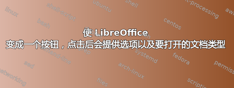 使 LibreOffice 变成一个按钮，点击后会提供选项以及要打开的文档类型