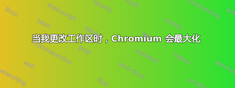 当我更改工作区时，Chromium 会最大化