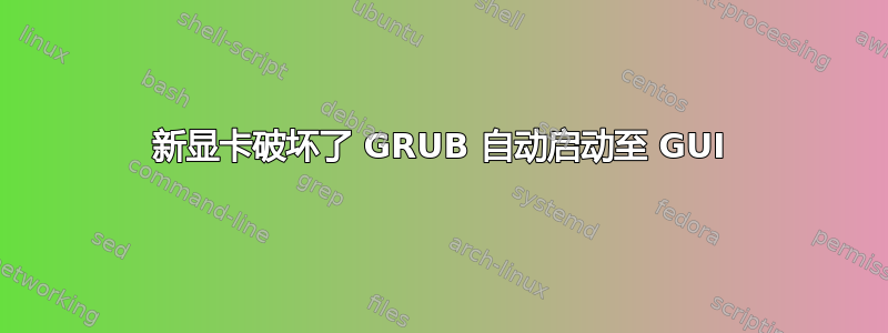 新显卡破坏了 GRUB 自动启动至 GUI