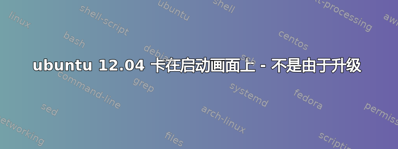 ubuntu 12.04 卡在启动画面上 - 不是由于升级