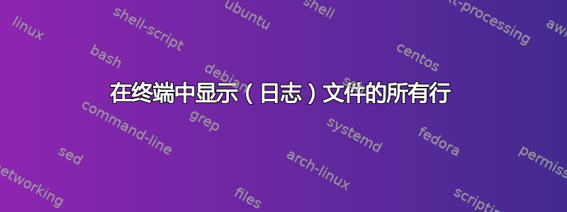 在终端中显示（日志）文件的所有行