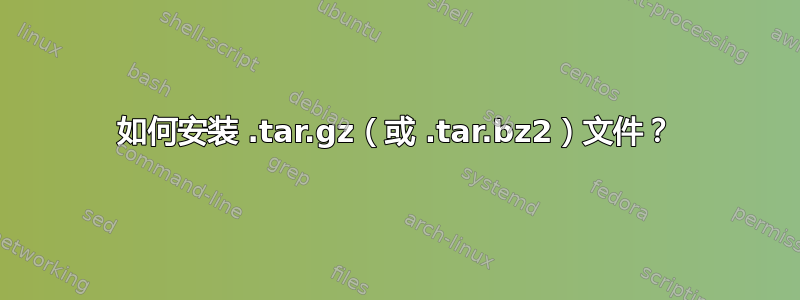 如何安装 .tar.gz（或 .tar.bz2）文件？