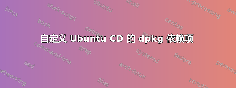 自定义 Ubuntu CD 的 dpkg 依赖项