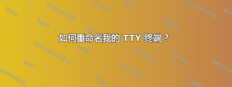 如何重命名我的 TTY 终端？