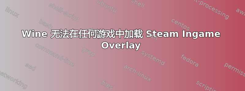 Wine 无法在任何游戏中加载 Steam Ingame Overlay