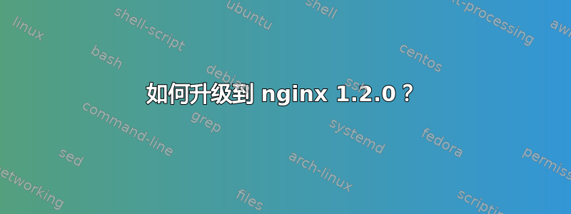 如何升级到 nginx 1.2.0？