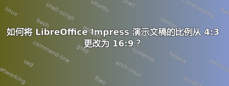 如何将 LibreOffice Impress 演示文稿的比例从 4:3 更改为 16:9？