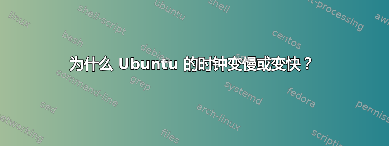 为什么 Ubuntu 的时钟变慢或变快？