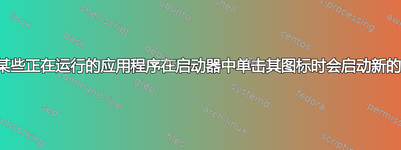 为什么某些正在运行的应用程序在启动器中单击其图标时会启动新的会话？